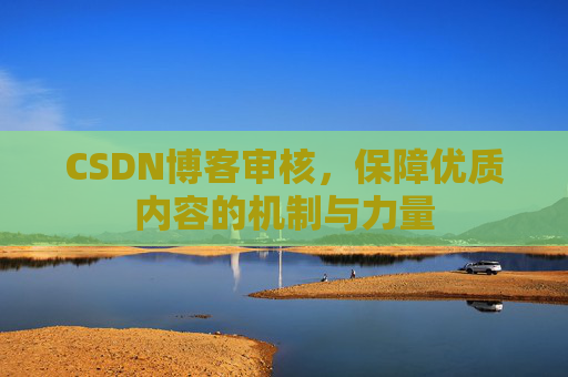 CSDN博客审核,保障优质内容的机制与力量